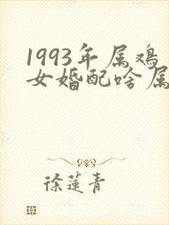 1993年属鸡女婚配啥属相合适