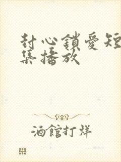 封心锁爱短剧全集播放