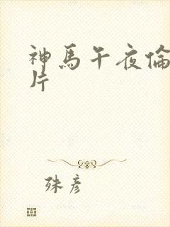 神马午夜伦理大片