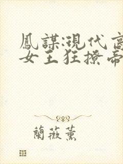 凤谋:现代商界女王狂撩帝心祁赫苍小说最