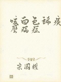 咳白色稀痰是什么病症