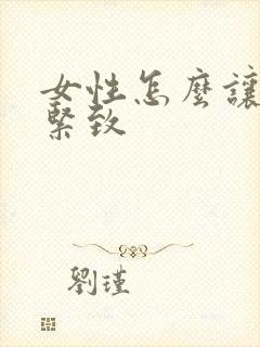 女性怎么让阴道紧致