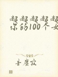 超超超超超喜欢你的100个女朋友漫画 超超超超超喜欢你的100个女朋友漫画