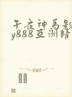 午夜神马影院dy888亚洲精品
