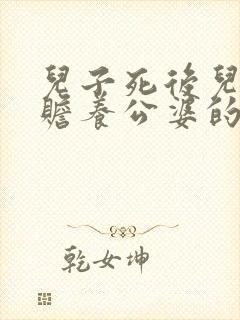 儿子死后儿媳有赡养公婆的义务吗