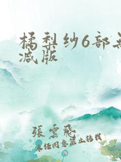 橘梨纱6部无删减版