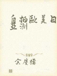 自拍欧美日韩.亚洲 自拍欧美日韩.亚洲