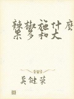 辣椒施什么肥结果多和大