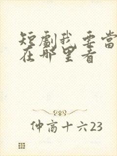 短剧我要当首富在哪里看