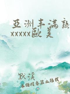 亚洲丰满熟妇乱xxxxx欧美