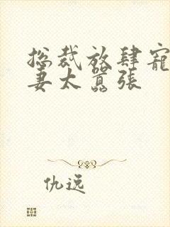 总裁放肆宠:甜妻太嚣张