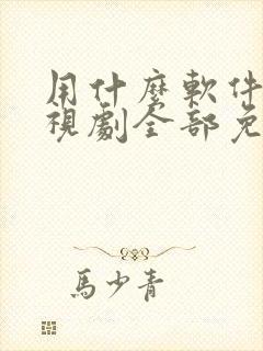用什么软件看电视剧全部免费可投屏 用什么软件看电视剧全部免费可投屏