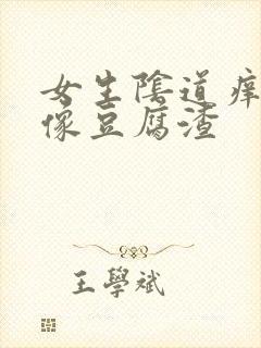 女生阴道痒白带像豆腐渣