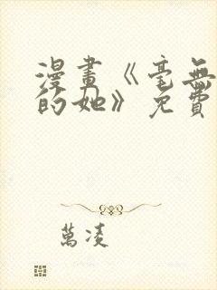漫画《毫无保留的她》免费观看全集