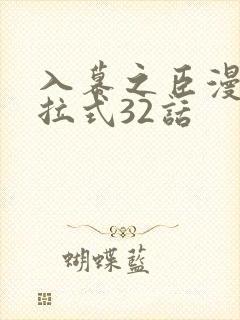 入幕之臣漫画下拉式32话 入幕之臣漫画下拉式32话
