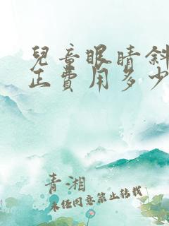 儿童眼睛斜视矫正费用多少