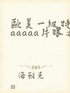 欧美一级特黄aaaaaa片眼毒