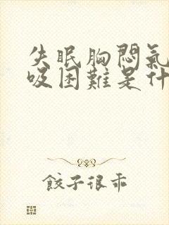 失眠胸闷气短呼吸困难是什么原因