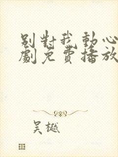别对我动心电视剧免费播放