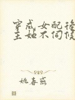 穿成女配后,公主她不伺候了小说 穿成女配后,公主她不伺候了小说