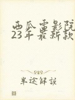 西瓜电影院2023年最新款的电视剧