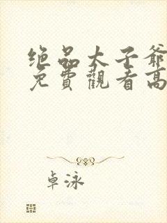 绝品太子爷短剧免费观看高清