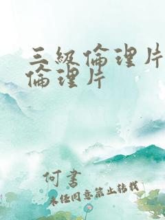 三级伦理片久久伦理片