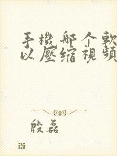 手机哪个软件可以压缩视频大小 手机哪个软件可以压缩视频大小