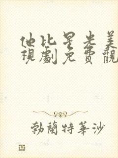 他比星光美丽电视剧免费观看