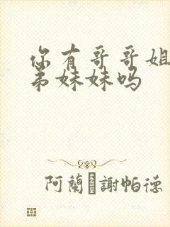 你有哥哥姐姐弟弟妹妹吗