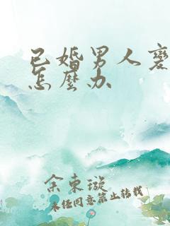 已婚男人变心了怎么办