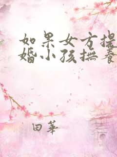 如果女方提出离婚小孩抚养权归谁