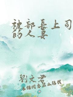 被部长上司欺辱的人妻