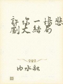 许你一场悲欢短剧大结局