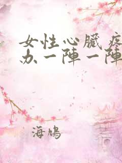 女性心脏疼怎么办一阵一阵刺痛 女性心脏疼怎么办一阵一阵刺痛