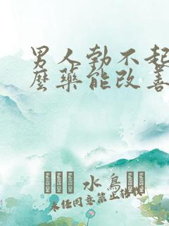 男人勃不起吃什么药能改善
