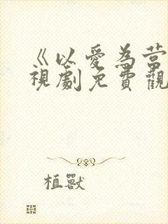 《以爱为营》电视剧免费观看