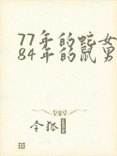 77年的蛇女和84年的鼠男婚姻怎么样