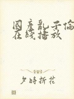 国产乱子伦三级在线播放