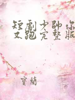 短剧少帅你老婆又跑完整版 短剧少帅你老婆又跑完整版