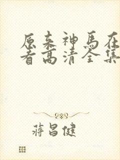 原来神马在线观看高清全集完整版