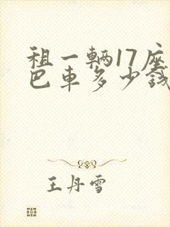 租一辆17座中巴车多少钱一天