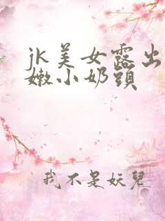 jk美女露出粉嫩小奶头