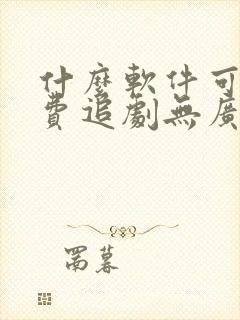 什么软件可以免费追剧无广告 什么软件可以免费追剧无广告