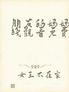 朋友的妈妈4在线观看免费