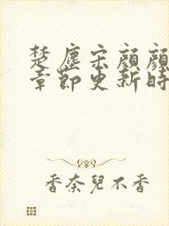 楚尘宋颜颜最新章节更新时间