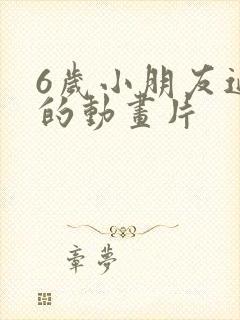 6岁小朋友适合的动画片