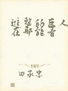 进击的巨人动漫在哪能看 进击的巨人动漫在哪能看