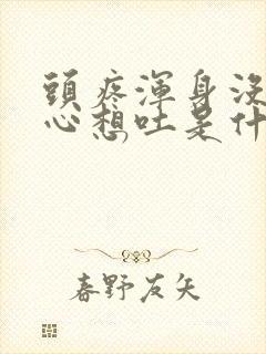 头疼浑身没劲恶心想吐是什么原因