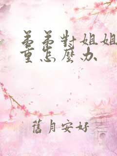弟弟对姐姐不尊重怎么办